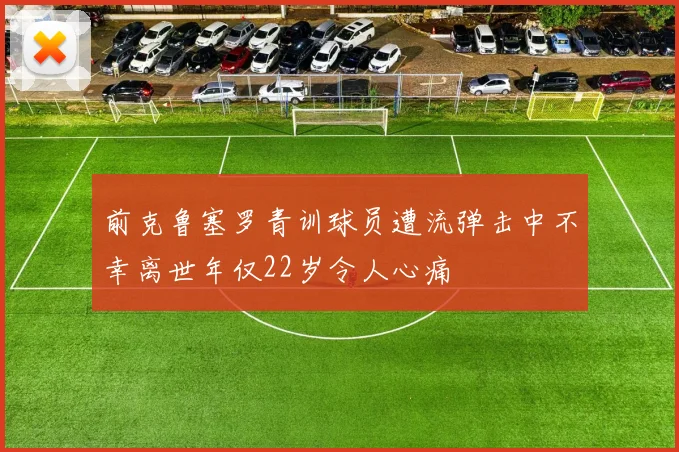 前克鲁塞罗青训球员遭流弹击中不幸离世年仅22岁令人心痛