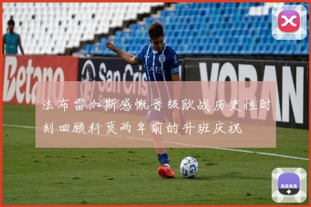 法布雷加斯感慨晋级欧战历史性时刻回顾科莫两年前的升班庆祝