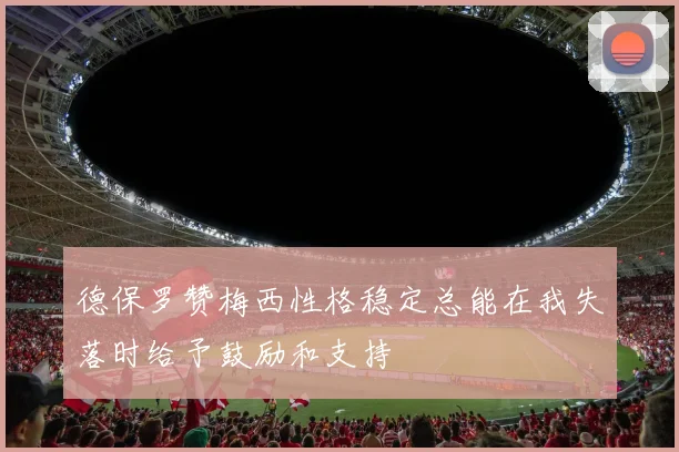 德保罗赞梅西性格稳定总能在我失落时给予鼓励和支持
